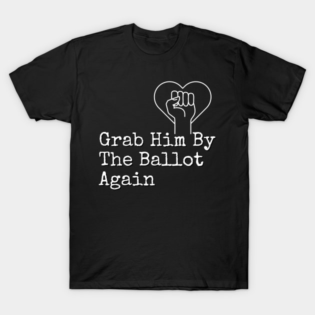 Grab Him By The Ballot Again Vote Blue Democratic Political Design T-Shirt by Earthwearableart